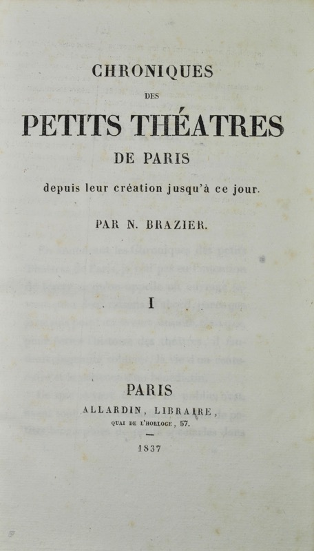 BRAZIER (Nicolas). Chroniques des Petits Théâtres de Paris depuis leur création jusqu'à ce jour. Par N. Brazier.