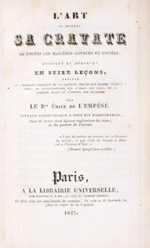SAINT-HILAIRE (Émile Marco de). L'Art de mettre sa cravate de toutes les manières connues et usitées, enseigné et démontré en seize leçons, précédé de l'histoire complète de la cravate, depuis son origine jusqu'à ce jour ; des considérations sur l'usage des cols, de la cravate noire et l'emploi des foulards. Par le Bon Emile de l'Empésé. Ouvrage indispensable à tous les fashionables, orné de trente-deux figures explicatives du texte, et du portrait de l'auteur.