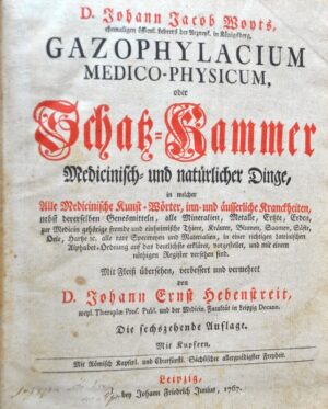 WOYTS (Johann Jacob). Gazophylacium Medico-Physicum oder Schatz-Kammer Medicinisch und natürlicher Dinge, in welcher alle Medicinische Kunst-Wörter. Inn-und äusserliche Kranckheiten nebst dererselben Genesmitteln, alle Mineralien, Metalle, Ertzte, Erden, zur Medicin gehörige fremde und einheimische Thiere, Kräuter, Blumen, Saamen, Säfte, Oele, Hartze zc. Alle rare Specereyen und Materialien, in einer richtigen lateinischen Alphabet-Ordnung auf das deutlichste erkläret, vorgestellet, und mit einem nöthigen Register versehen sind - Mit Fleiß übersehen, verbessert und vermehret von D. Johann Ernst Hebenstreit, weyl. Therapiae Prof. Publ. und der Medicin. Facultät in Leipzig Decano.