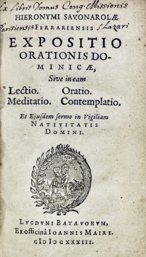 SAVONAROLA (Girolamo). Hieronymi Savonarolæ Ferrariensis Expositio orationis dominicæ, sive in eam lectio. Oratio. Meditatio. Contemplatio. Et ejusdem sermo in vigiliam nativitatis Domini.