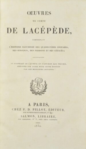 LACÉPÈDE (Etienne de). Oeuvres du comte de Lacépède, comprenant l'histoire naturelle des quadrupèdes ovipares, des serpents, des poissons et des cétacés ; accompagnées du portrait de l'auteur et d'environ 400 figures, exécutés pour cette édition par les meilleurs artistes.