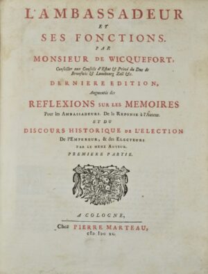 WICQUEFORT (Abraham de). L'Ambassadeur et ses Fonctions. Dernière édition Augmentée des Réflexions sur les Mémoires pour les Ambassadeurs, de la Réponse de l'Auteur. Et du Discours historique de l'Election de l'Empereur, & des Electeurs par le même Auteur.