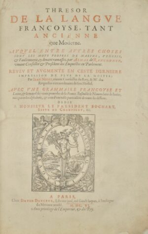 NICOT (Jean). Thrésor de la Langue Françoyse, tant Ancienne que Moderne. Auquel entre autres choses sont les noms propres de Marine, Vénerie & Faulconnerie, cy devant ramassez par Aimar de Ranconnet. Reveu et augmenté en ceste dernière impression de plus de la moitié par Jean Nicot. Avec une Grammaire Françoise et Latine, & le recueil des vieux proverbes de la France, ensemble le Nomenclator de Junius, mits par ordre alphabétic, & cieu d'une table particulière de toutes les dictons.