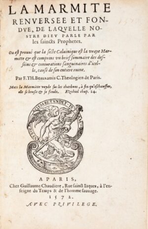 BEAUXAMIS (Thomas). La Marmite renversée et fondue, de laquelle nostre Dieu parle par les saincts Prophètes, où est prouvé que la secte Calvinique est la vraye Marmitte, & est comprins un brief sommaire des desseins & conjurations sanguinaires d'icelle, causé de son entière ruine. Par F. Th. Beauxamis C. Theologien de Paris.