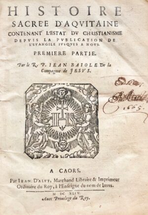 BAIOLE (Jean-Jérôme). Histoire sacrée d'Aquitaine, contenant l'Estat du Christianisme depuis la publication de l'Évangile jusques à nous.