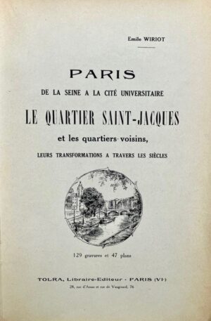 WIRIOT (Émile). Paris, de la Seine à la Cité universitaire. Le Quartier Saint-Jacques et les quartiers voisins, leurs transformations à travers les siècles.