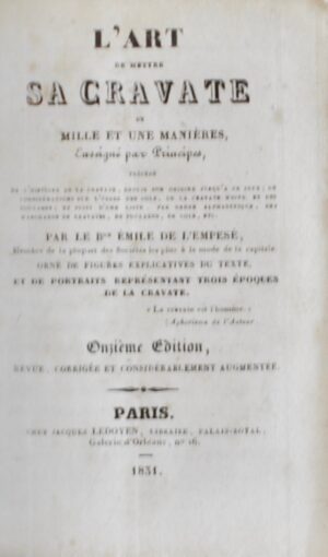 SAINT-HILAIRE (Émile Marco de). L'Art de mettre sa cravate de mille et une manière enseigné par principes, précédé de l'histoire de la cravate, depuis son origine jusqu'à ce jour ; de considérations sur l'usage des cols, de la cravate noire et des foulards ; et suivi d'une liste par ordre alphabétique des marchans de cravates, de foulards, de cols, etc. Par le Bon Emile de l'Empésé, membre de la plupart des Sociétés les plus à la mode de la capitale. Orné de figures explicatives du texte, et de portraits représentant trois époques de la cravate.