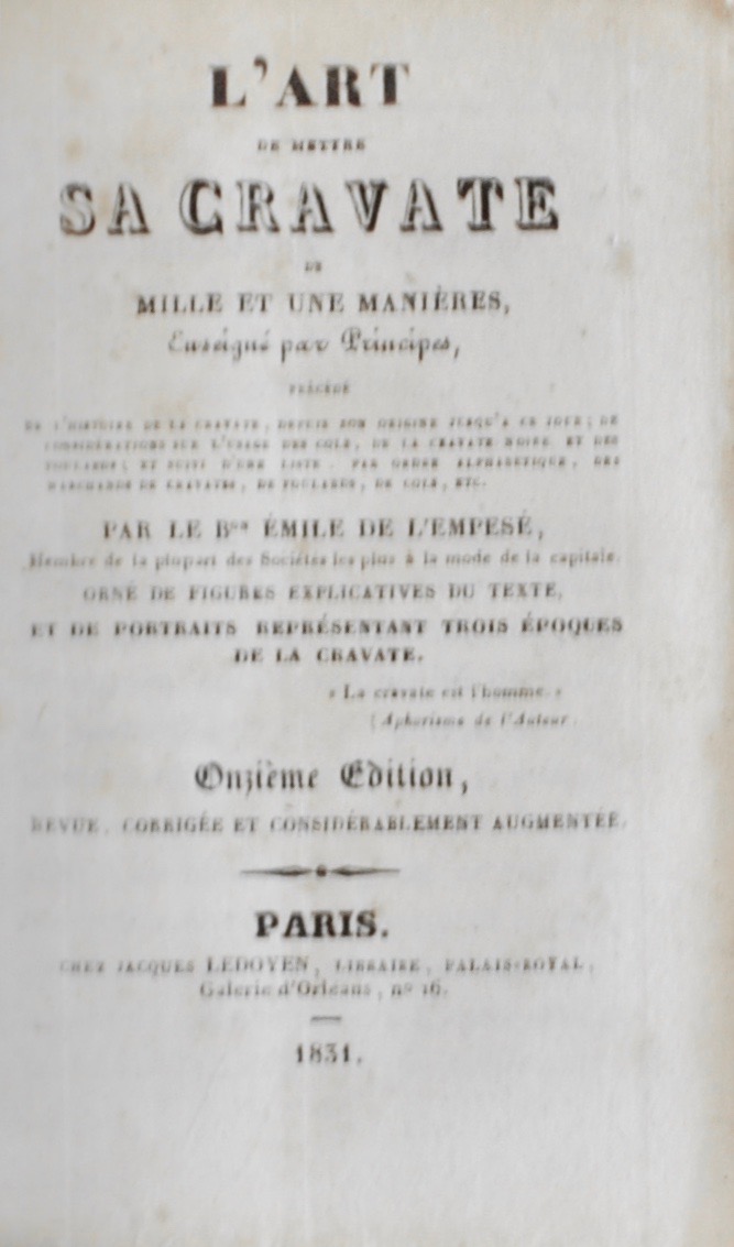SAINT-HILAIRE (Émile Marco de). L'Art de mettre sa cravate de mille et une manière enseigné par principes, précédé de l'histoire de la cravate, depuis son origine jusqu'à ce jour ; de considérations sur l'usage des cols, de la cravate noire et des foulards ; et suivi d'une liste par ordre alphabétique des marchans de cravates, de foulards, de cols, etc. Par le Bon Emile de l'Empésé, membre de la plupart des Sociétés les plus à la mode de la capitale. Orné de figures explicatives du texte, et de portraits représentant trois époques de la cravate.
