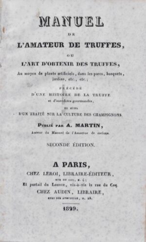 MARTIN (Alexandre). Manuel de l’amateur de truffes ou l’art d’obtenir des truffes au moyen de plants artificiels, dans les parcs, bosquets, jardins, etc, etc. ; précédé d’une histoire de la truffe et suivi d’un traité sur la culture des champignons.