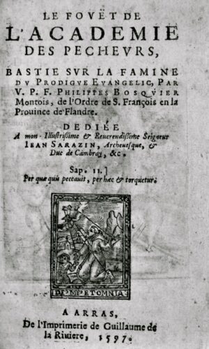 BOSQUIER (Philippe). Le Fouët de l'Académie des Pecheurs, bastie sur la famine du Prodigue Evangelic, Par V.P.F. Philippes Bosquier Montois, de l'Ordre de S. François en la Province de Flandre. Dediée A mon Illustrissime & Reverendißime SeigneurIean Sarazin, Archevesque, & Duc de Cambray, &c.