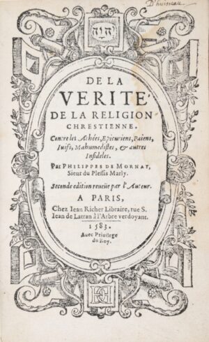 MORNAY (Philippe de, dit Duplessis-Mornay). De la Vérité de la Religion chrestienne. Contre les Athées, Épicuriens, Paiens, Juifs, Mahumédistes, & autres Infidèles.