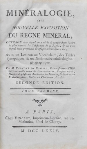 VALMONT DE BOMARE (Jacques-Christophe). Minéralogie, ou Nouvelle Exposition du Règne Minéral. Ouvrage dans lequel on a tâché de ranger dans l'ordre le plus naturel les Substances de ce Règne, et où l'on expose leurs propriétés et usages mécaniques, etc ; avec un Lexicon ou Vocabulaire, des Tables synoptiques, & un Dictionnaire minéralogico-géographique.