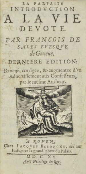 FRANÇOIS DE SALES (saint). La Parfaite Introduction à la vie dévote. Par François de Sales, Evesque de Genève. Dernière édition reveuë, corrigée et augmentée d'un Advertissement aux Confesseurs, par le mesme Autheur.