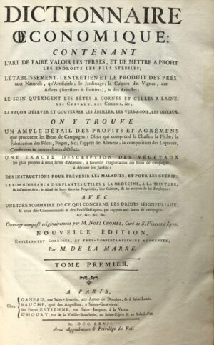 CHOMEL (Noël). Dictionnaire Oeconomique contenant l'art de faire valoir les terres, et de mettre à profit les endroits les plus stériles; l'établissement, l'entretien et le produit des prés, tant naturels, qu'artificiels; le Jardinage, la culture des vignes, des arbres (forestiers et fruitiers) & des arbustes; le soin qu'exigent les bêtes à cornes, etc. Nouvelle édition, entièrement corrigée, et très-considérablement augmentée par M. De La Mare.