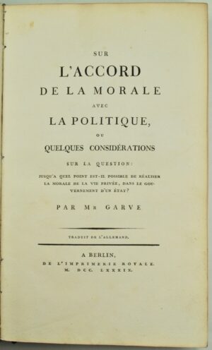 GARVE (Christian). Sur l'accord de la Morale avec la Politique, ou quelques considérations sur la question : jusqu'à quel point est-il possible de réaliser la morale de la vie privée, dans le gouvernement d'un Etat ? Par Mr Garve. Traduit de l'Allemand.