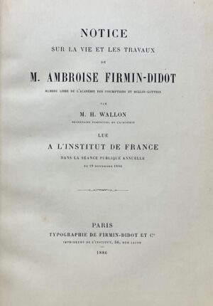 WALLON (Henri). Notice sur la vie et les travaux de M. Ambroise Firmin-Didot, membre libre de l'Académie des Inscriptions et Belles-Lettres lue à l'Institut de France dans la Séance publique annuelle du 19 Novembre 1886.