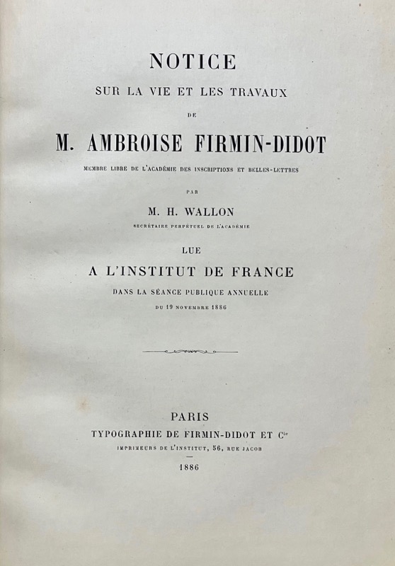 WALLON (Henri). Notice sur la vie et les travaux de M. Ambroise Firmin-Didot, membre libre de l'Académie des Inscriptions et Belles-Lettres lue à l'Institut de France dans la Séance publique annuelle du 19 Novembre 1886.