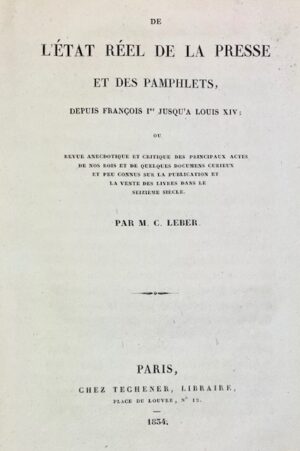 LEBER (Jean-Michel Constant). De l'Etat réel de la presse et des pamphlets, depuis François Ier jusqu'à Louis XIV : ou revue anecdotique et critique des principaux actes de nos rois et de quelques documents curieux et peu connus sur la publication et la vente des livres dans le seizième siècle.