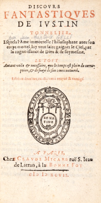 GELLI (Giambattista). Discours fantastiques de Justin Tonnelier. Esquels l'âme immortelle philosophant avec son corps mortel, luy veut faire gaigner le Ciel, par la cognoissance de Dieu et de soymesme. Le Tout autant utile et nécessaire, que le temps est plein de corruption et dévoyé de son cours naturel. Édition dernière exactement revue et corrigée.
