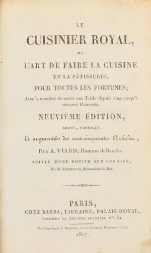 Viard (André). Le Cuisinier royal, ou l'Art de faire la cuisine et la pâtisserie pour toutes les fortunes ; avec la manière de servir une Table depuis vingt jusqu'à soixante couverts. Neuvième édition, revue, corrigée et augmentée de cent-cinquante articles.