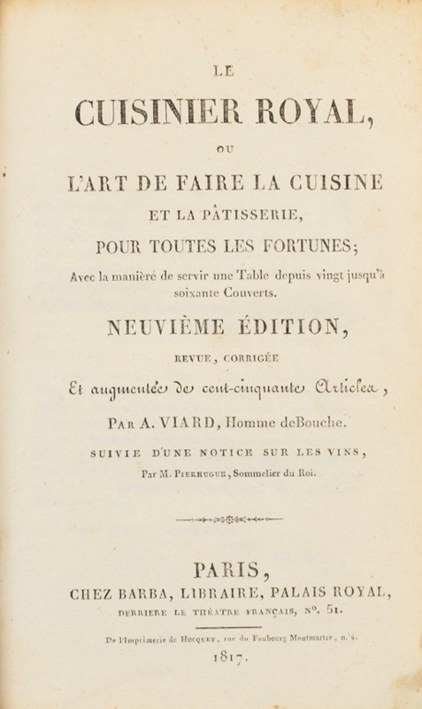 Viard (André). Le Cuisinier royal, ou l'Art de faire la cuisine et la pâtisserie pour toutes les fortunes ; avec la manière de servir une Table depuis vingt jusqu'à soixante couverts. Neuvième édition, revue, corrigée et augmentée de cent-cinquante articles.