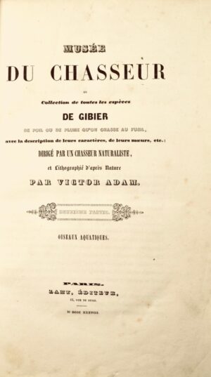 ADAM (Victor). Musée du Chasseur, ou Collection de toutes les espèces de gibier de poil ou de plume qu'on chasse au fusil avec la description de leurs caractères, leurs mœurs etc. Dirigé par un chasseur naturaliste et lithographié par Victor Adam.