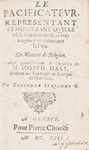 Hall (Joseph). Le Pacificateur, représentant et monstrant quelle est la droicte voye & le vray moyen pour entretenir la paix, en matière de religion.