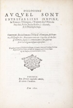 [LE PETIT (Jean-François)]. Dialogisme, auquel sont entreparliers l'Empire, la France, l'Espagne, l'Union des Estats du Pays bas, Rome, Bonne Raison, Le Herault, & le Philosophe Juge. Contenant succinctement l'Estat d'Allemagne, de France, d'Espagne, des Provinces unies des Pays bas, & du Siege Romain, depuis le commencement des guerres pour la religion jusques à present. Et quelques Sonets à l'Infante d'Espagne, & autres ; avec un Cantique d'action de grâce pour la victoire obtenue des Espagnols, par le Prince Maurice de Nassau, le second de Juillet, 1600.