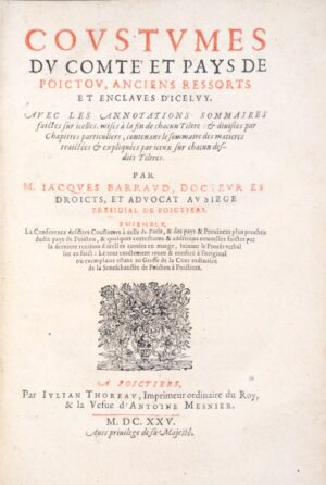 Coutume. Poitou. 1625]. Coustumes du comté et pays de Poictou, anciens ressorts & enclaves diceluy. Avec les annotations sommaires faites sur icelles & mises à la fin de chacun tiltre & divisées par chapitres particuliers, contenant sommaire des matières traictées & expliquées par iceux sur chacun desdits titres par Maistre Jacques Barraud. Ensemble, la conference desdites coustumes à celles de Paris, & des pays & provinces plus proches dudit pays de Poictou, & quelques corrections & additions nouvelles faictes par la dernière revision d’icelles cottées en marge, suivant le procés verbal sur ce faict : le tout exactement reveu & conferé à l’original ou exemplaire restant au greffe de la court ordinaire de la seneschaussée de Poictou à Poictiers.