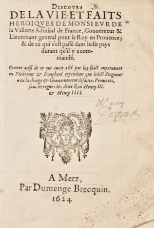 MAUROY (Honoré de). Discours de la vie et faits héroïques de Monsieur de la Vallette admiral de France, Gouverneur & lieutenant général pour le Roy en Provence ; & de ce qui s'est passé dans ledit pays durant qu'il y a commandé. Comme aussi de ce qui avoit esté par luy faict auparavant en Piedmont & Dauphiné cependant que ledict Seigneur a eu la charge & gouvernement desdittes provinces, sous les règnes des deux Rois Henry III & Henry IIII.