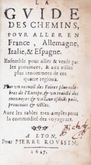 Mayerne (Théodore Turquet de). La Guide des chemins pour aller en France, Allemagne, Italie, & Espagne. Ensemble pour aller & venir par les prouinces, & aux villes plus renommées de ces quatre regions. Plus un recueil des Foires plus célèbres de l'Europe & un Traicté des monnoyes & valleur esdicts païs, prouinces & villes. Avec les Tables tres-amples pour la commodité des voyageurs.