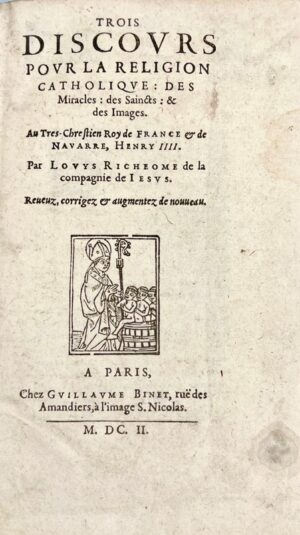 RICHEOME (Louis). Trois discours pour la Religion catholique : des Miracles, des Saincts et des Images.