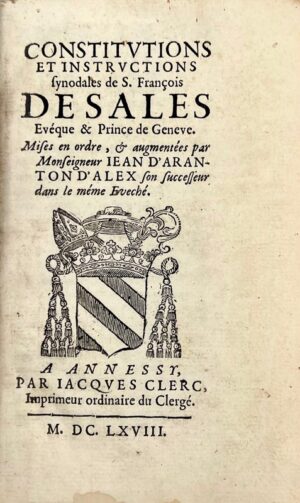 FRANÇOIS DE SALES (saint). Constitutions et instructions synodales de S. François de Sales, évêque et prince de Genève, mises en ordre et augmentées par Monseigneur Jean d'Arenthon d'Alex, son successeur dans le même Evêché.