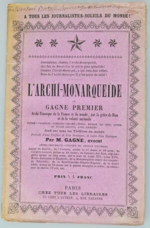 GAGNE (Paulin). L'Archi-Monarquéide, ou Gagne Premier, Archi-Monarque de la France et du monde, par la grâce de Dieu et de la volonté nationale, poème-tragédie-comédie-drame-opéra épique en 5 actes et 12 chants, avec choeurs, Joué sur tous les Théâtres du monde, précédé d'une Préface et d'un Prologue, et suivi d'un Épilogue. Par M. Gagne, Avocat, Archi-Monarque-Citoyen du Peuple souverain.