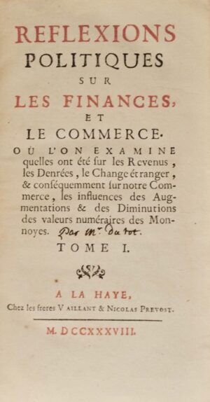 DUTOT (Nicolas). Réflexions politiques sur les finances, et le commerce. Où l'on examine quelles ont été sur les Revenus, les Denrées, le Change étranger, & conséquemment sur notre Commerce, les influences des augmentations & des diminutions des valeurs numéraires des Monnoyes.