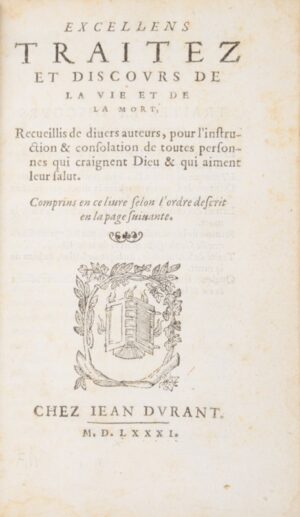 MORNAY (Philippe de, dit Duplessis-Mornay). Excellens Traitez et Discours de la vie et de la mort, recueillis de divers Auteurs, pour l'instruction & consolation de toutes personnes qui craignent Dieu & qui aiment leur salut. Comprins en ce livre selon l'ordre descrit en la page suivante.