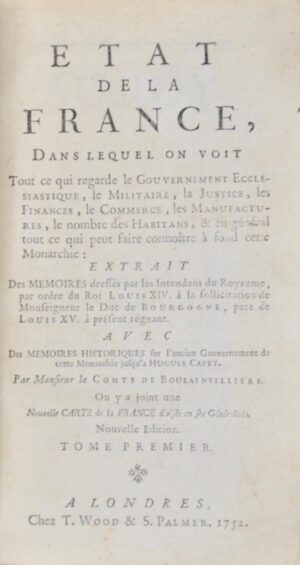 BOULAINVILLIERS (Henry de, comte de Saint-Saire). État de la France, Dans lequel on voit Tout ce qui regarde le Gouvernement Ecclésiastique, le Militaire, la Justice, le Finances, le Commerce, les Manufactures, le nombre des Habitans, & en général tout ce qui peut faire connoître à fond cette Monarchie.