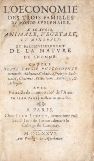 PAGÈS (Jean). L’Oeconomie des trois familles du monde sublunaire, à scavoir, animale, végétale et minérale, et particulièrement de la nature de l'homme, contre toute fausse philosophie naturelle, alchymie, cabale, astrologie, indiciaire, charmes, prédictions, sortilèges & athéisme. Avec un traicté de l'immortalité de l'âme.