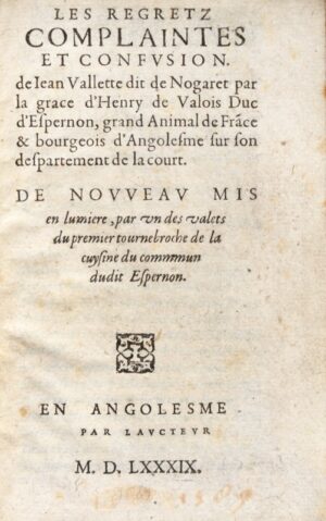[MINIÈRES (Olivier de)]. Les Regretz complaintes et confusion. de Jean Vallette dit de Nogaret par la grace d'Henry de Valois Duc d'Espernon, grand Animal de France & bourgeois d'Angolesme sur son despartement de la court. De Nouveau mis en lumière, par un des valets du premier tournebroche de la cuysine du commun dudit Espernon.