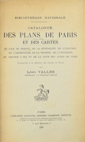 Vallée (Léon). Catalogue des plans de Paris et des cartes de l'Île-de-France de la généralité, de l'élection, de l'archevêché, de la vicomté, de l'Université, du grenier à sel et de la Cour des aydes de Paris, conservés à la Section des cartes et plans.