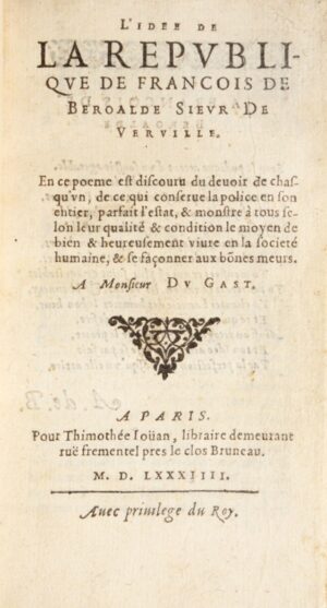 BÉROALDE DE VERVILLE (François). L’Idee de la Republique de François de Beroalde sieur de Verville. En ce poeme est discouru du devoir de chasqu'un, de ce qui conserve la police en son entier, parfait l'estat, & monstre à tous selon leur qualité & condition le moyen de bien & heureusement vivre en la societé humaine, & se façonner aux bonnes meurs. A Monsieur Du Gast. Paris, (Imprimé par Pierre Ménier) Pour Thimothée Joüan, 1584. In-12 de (10)-103 ff. (chiffrés par erreur 102), (1) f. achevé d’imprimer (sig. â4 î1 ê4 î2 A-H12 I8) . BÉROALDE DE VERVILLE (François). Dialogue de la vertu.