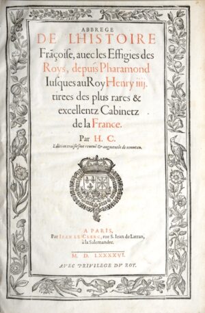 Abbrege de l'histoire Franc̜oise, avec les Effigies des Roys, depuis Pharamond Jusques au Roy Henry IIII. tirees des plus rares & excellentz Cabinetz de la France. Par H.C. Edition troisiesme reveuë & augmentée de nouveau.