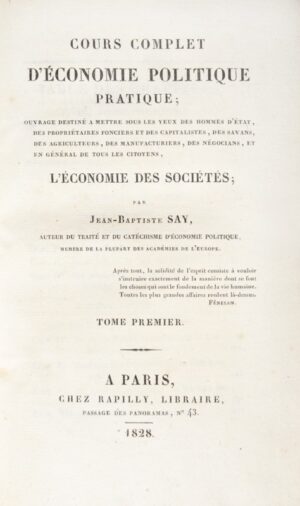 SAY (Jean-Baptiste). Cours complet d'économie politique pratique ; ouvrage destiné à mettre sous les yeux des hommes d'état, des propriétaires fonciers et des capitalistes, des savans, des agriculteurs, des manufacturiers, des négocians, et en général de tous les citoyens, l'économie des sociétés.