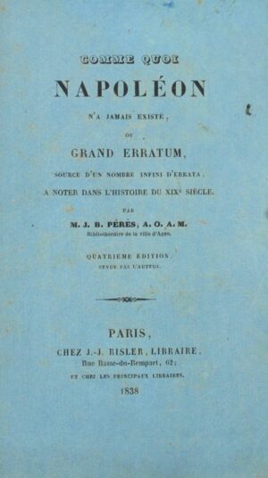 [PÉRÈS (Jean-Baptiste)]. Comme quoi Napoléon n'a jamais existé, ou grand erratum source d'un nombre infini d'errata à noter dans l'histoire du XIXe siècle par M.J.-B. Pérès, A.O.A.M., bibliothécaire de la ville d'Agen. Quatrième édition revue par l'Auteur.