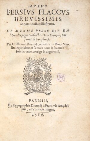 PERSE, [DURAND (Guillaume)]. Aulus Persius Flaccus, brevissimis annotationibus illustratus. Le même Perse est en l'une des pages traduict en vers françois par forme de paraphrase, par Guillaume Durand conseiller du Roy, à Senlis: lequel devant sa mort pour la seconde fois la reveu, corrigé & augmenté.
