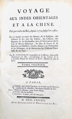 SONNERAT (Pierre). Voyage aux Indes Orientales et a la Chine, fait par ordre du Roi, depuis 1774 jusqu'en 1781 : Dans lequel on traite des Moeurs, de la Religion, des Sciences et des Arts des Indiens, des Chinois, des Pegouins, et des Madegasses ; suivi d'Observations sur le Cap de Bonne-Espérance, les Isles de France et de Bourbon, les Maldives, Ceylan, Malacca, les Philippines et les Moluques et de Recherches sur l'Histoire Naturelle de ces Pays. Par M. Sonnerat, Commissaire de la Marine, Naturaliste Pensionnaire du Roi.