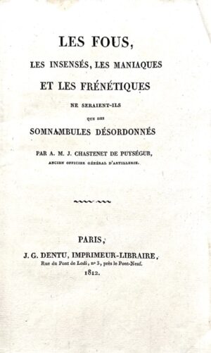 PUYSÉGUR (Armand-Marie-Jacques de Chastenet, marquis de). Les Fous, les insensés, les maniaques et les frénétiques ne seraient-ils que des somnambules désordonnés ?