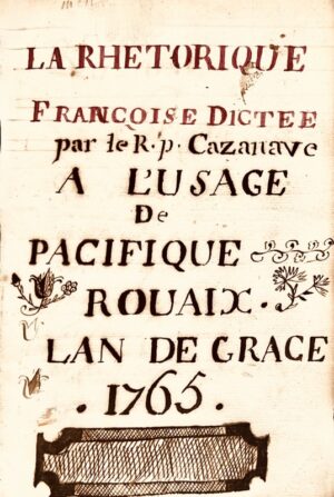[Ariège. Saint-Girons. Manuscrit]. La Rhétorique françoise dictée par le R.p. Cazanave à l'usage de Pacifique Rouaix l'an de grâce 1765.