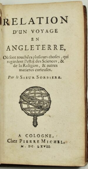 SORBIERE (Samuel). Relation d'un voyage en Angleterre, Où sont touchées plusieurs choses, qui regardent l'estat des Sciences, & de la Religion, & autres matières curieuses.