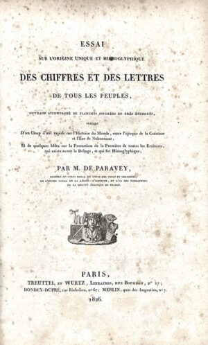 PARAVEY (Charles Hippolyte de) . Essai sur l'origine unique et hiéroglyphique des chiffres et des lettres, de tous les peuples, ouvrage accompagné de planches soignées et très étendues, précédé d'un coup d'oeil rapide sur l'histoire du monde entre l'époque de la création et l'ère de Nabonassar, et de quelques idées sur la formation de la première de toutes les écritures, qui exista avant le déluge, et qui fut hiéroglyphique.